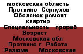 московская область . Протвино ,Серпухов ,Оболенск ремонт квартир › Специальность ­ прораб › Возраст ­ 37 - Московская обл., Протвино г. Работа » Резюме   . Московская обл.,Протвино г.